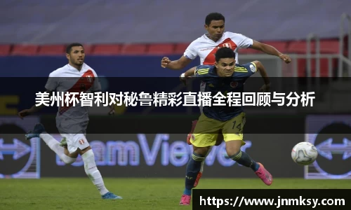 美州杯智利对秘鲁精彩直播全程回顾与分析