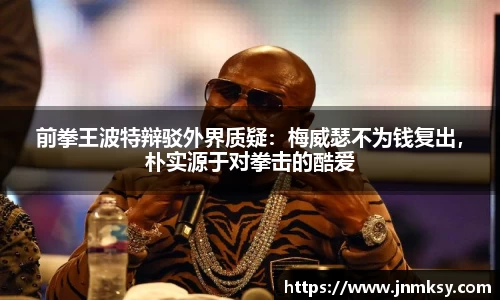 前拳王波特辩驳外界质疑：梅威瑟不为钱复出，朴实源于对拳击的酷爱